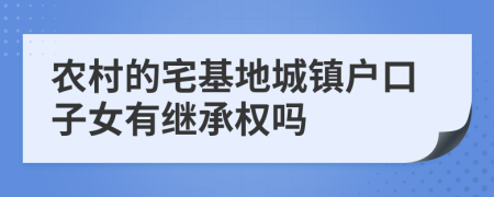 農(nóng)村的宅基地城鎮(zhèn)戶口子女有繼承權(quán)嗎