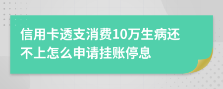 信用卡透支消費(fèi)10萬生病還不上怎么申請掛賬停息