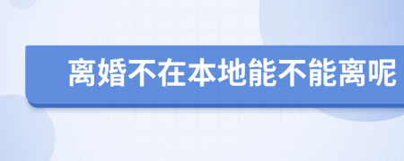 離婚不在本地能不能離呢