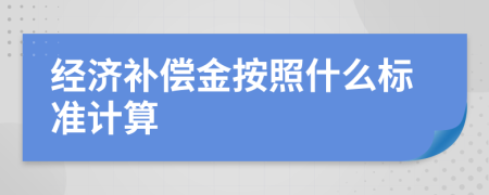 經(jīng)濟(jì)補(bǔ)償金按照什么標(biāo)準(zhǔn)計(jì)算