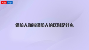 保險(xiǎn)人和被保險(xiǎn)人的區(qū)別是什么