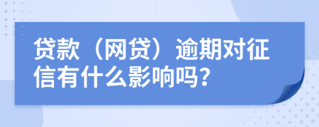 貸款（網貸）逾期對征信有什么影響嗎？
