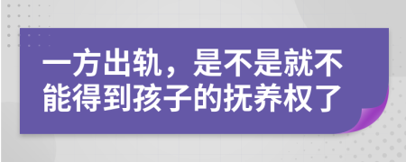 一方出軌，是不是就不能得到孩子的撫養(yǎng)權(quán)了