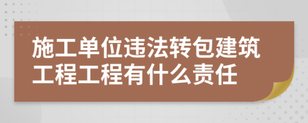 施工單位違法轉(zhuǎn)包建筑工程工程有什么責(zé)任