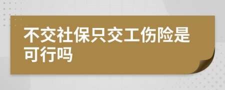 不交社保只交工傷險是可行嗎