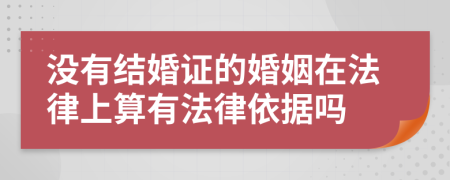 沒(méi)有結(jié)婚證的婚姻在法律上算有法律依據(jù)嗎