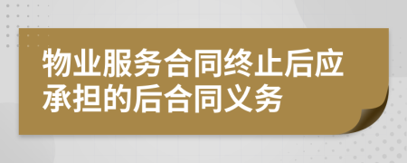 物業(yè)服務(wù)合同終止后應(yīng)承擔(dān)的后合同義務(wù)