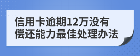 信用卡逾期12萬沒有償還能力最佳處理辦法