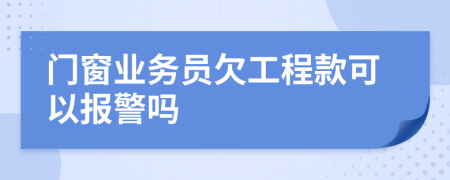 門窗業(yè)務員欠工程款可以報警嗎