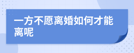 一方不愿離婚如何才能離呢
