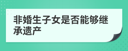 非婚生子女是否能夠繼承遺產(chǎn)