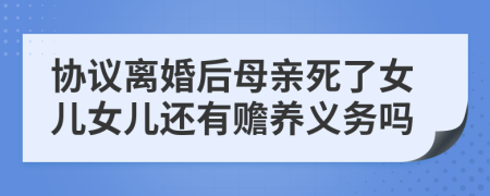 協(xié)議離婚后母親死了女兒女兒還有贍養(yǎng)義務(wù)嗎