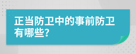 正當(dāng)防衛(wèi)中的事前防衛(wèi)有哪些？