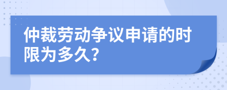 仲裁勞動(dòng)爭議申請的時(shí)限為多久？