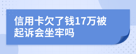 信用卡欠了錢17萬被起訴會坐牢嗎