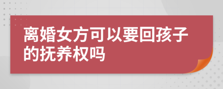 離婚女方可以要回孩子的撫養(yǎng)權(quán)嗎
