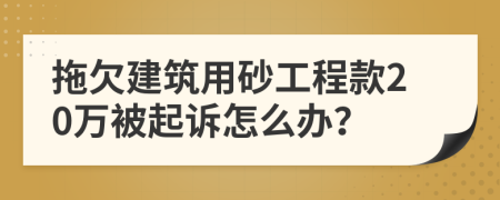 拖欠建筑用砂工程款20萬被起訴怎么辦？