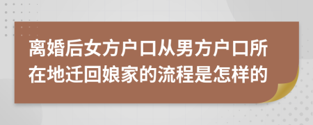 離婚后女方戶口從男方戶口所在地遷回娘家的流程是怎樣的