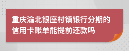 重慶渝北銀座村鎮(zhèn)銀行分期的信用卡賬單能提前還款嗎