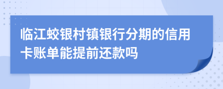 臨江蛟銀村鎮(zhèn)銀行分期的信用卡賬單能提前還款嗎