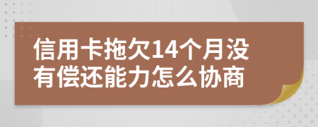 信用卡拖欠14個(gè)月沒有償還能力怎么協(xié)商