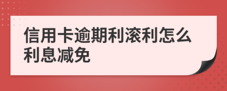信用卡逾期利滾利怎么利息減免