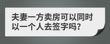 夫妻一方賣房可以同時以一個人去簽字嗎？