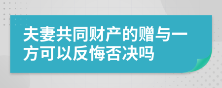夫妻共同財(cái)產(chǎn)的贈(zèng)與一方可以反悔否決嗎