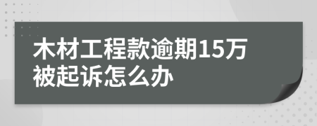 木材工程款逾期15萬被起訴怎么辦