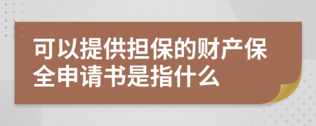 可以提供擔保的財產(chǎn)保全申請書是指什么