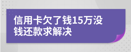 信用卡欠了錢15萬沒錢還款求解決