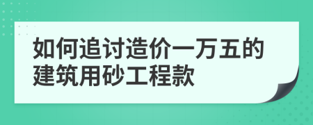 如何追討造價(jià)一萬(wàn)五的建筑用砂工程款