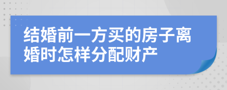 結(jié)婚前一方買的房子離婚時怎樣分配財(cái)產(chǎn)