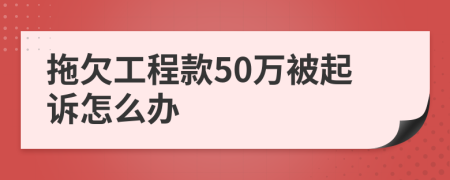 拖欠工程款50萬(wàn)被起訴怎么辦
