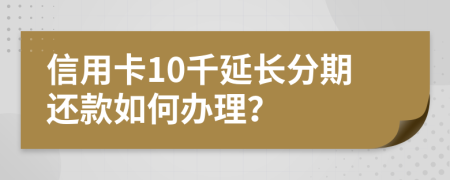 信用卡10千延長(zhǎng)分期還款如何辦理？