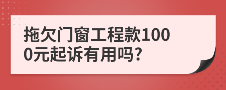 拖欠門窗工程款1000元起訴有用嗎?