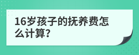 16歲孩子的撫養(yǎng)費(fèi)怎么計算？