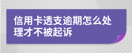 信用卡透支逾期怎么處理才不被起訴