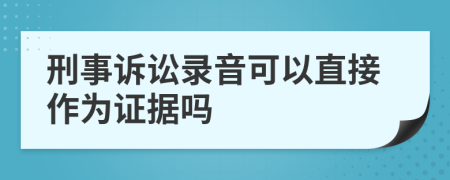 刑事訴訟錄音可以直接作為證據(jù)嗎
