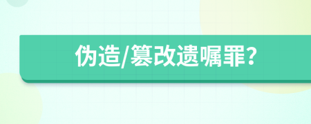 偽造/篡改遺囑罪？