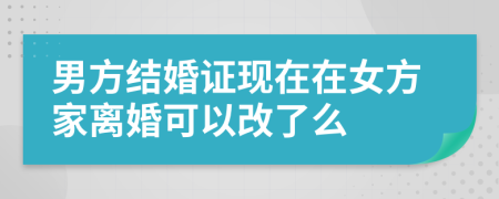 男方結(jié)婚證現(xiàn)在在女方家離婚可以改了么