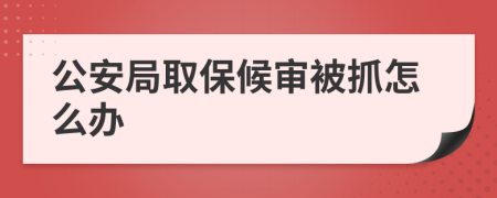 公安局取保候?qū)彵蛔ピ趺崔k