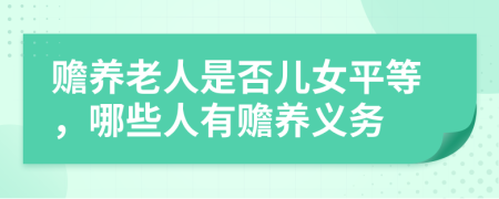 贍養(yǎng)老人是否兒女平等，哪些人有贍養(yǎng)義務(wù)