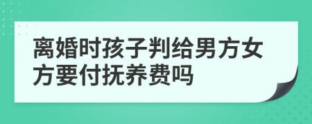 離婚時(shí)孩子判給男方女方要付撫養(yǎng)費(fèi)嗎