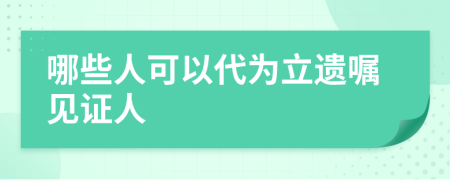 哪些人可以代為立遺囑見(jiàn)證人