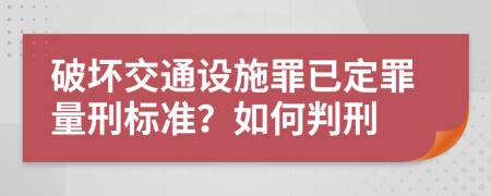 破壞交通設(shè)施罪已定罪量刑標(biāo)準(zhǔn)？如何判刑