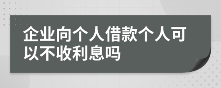 企業(yè)向個(gè)人借款個(gè)人可以不收利息嗎