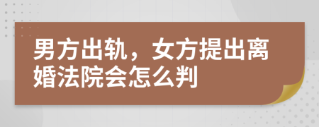男方出軌，女方提出離婚法院會怎么判