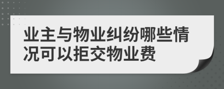 業(yè)主與物業(yè)糾紛哪些情況可以拒交物業(yè)費(fèi)