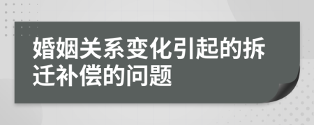 婚姻關(guān)系變化引起的拆遷補(bǔ)償?shù)膯栴}